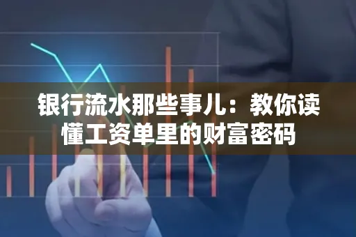 银行流水那些事儿:教你读懂工资单里的财富密码