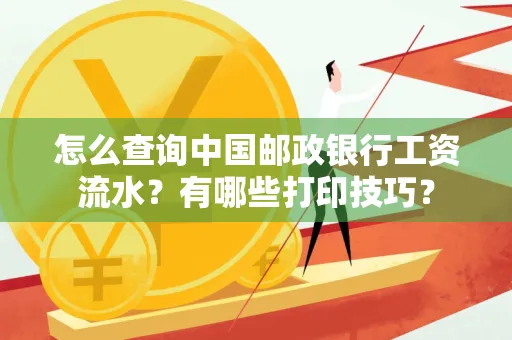 怎么查询中国邮政银行工资流水?有哪些打印技巧?