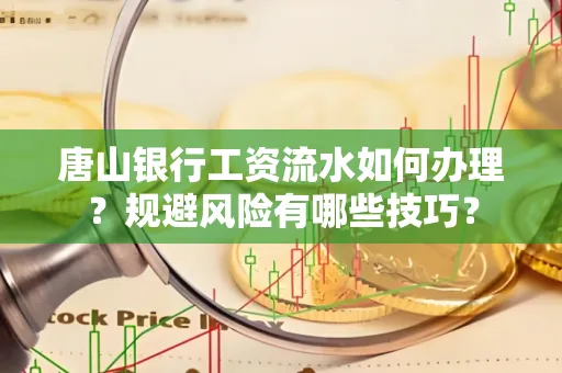 唐山银行工资流水如何办理?规避风险有哪些技巧?