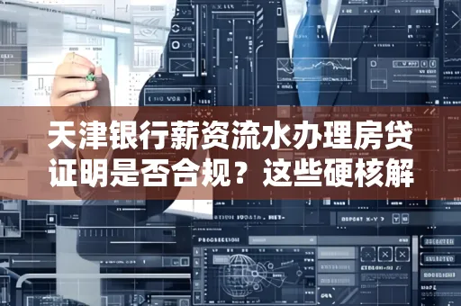 天津银行薪资流水办理房贷证明是否合规?这些硬核解析帮你避坑