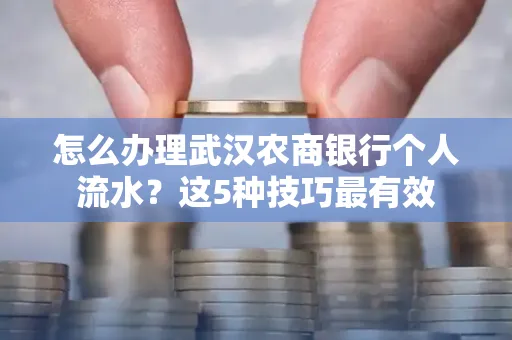 怎么办理武汉农商银行个人流水?这5种技巧最有效