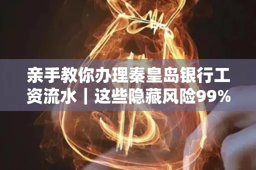 亲手教你办理秦皇岛银行工资流水|这些隐藏风险99%的人都忽略了