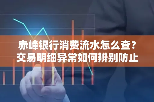 赤峰银行消费流水怎么查?交易明细异常如何辨别防止诈骗