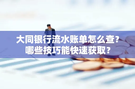 大同银行流水账单怎么查?哪些技巧能快速获取?
