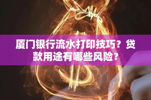 厦门银行流水打印技巧?贷款用途有哪些风险?