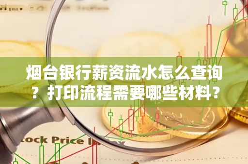烟台银行薪资流水怎么查询?打印流程需要哪些材料?