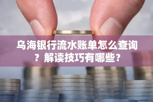 乌海银行流水账单怎么查询?解读技巧有哪些?