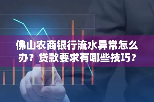 佛山农商银行流水异常怎么办?贷款要求有哪些技巧?