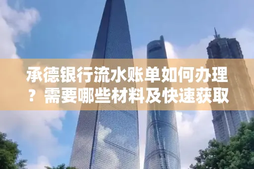 承德银行流水账单如何办理?需要哪些材料及快速获取方法?