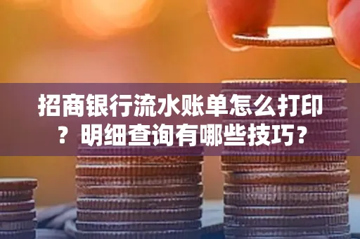 招商银行流水账单怎么打印?明细查询有哪些技巧?