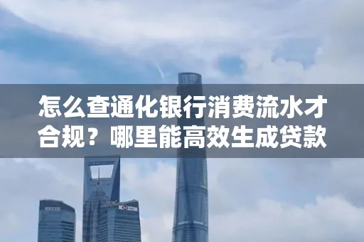 怎么查通化银行消费流水才合规?哪里能高效生成贷款所需明细?