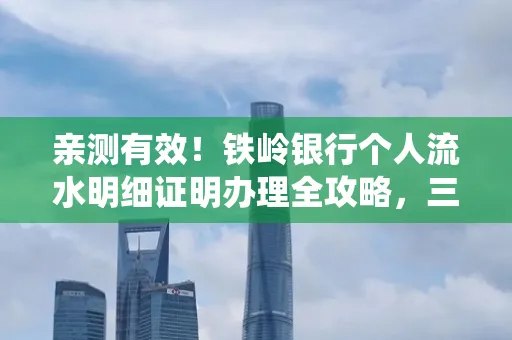 亲测有效!铁岭银行个人流水明细证明办理全攻略,三天拿证不绕路