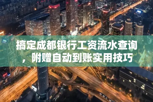 搞定成都银行工资流水查询,附赠自动到账实用技巧