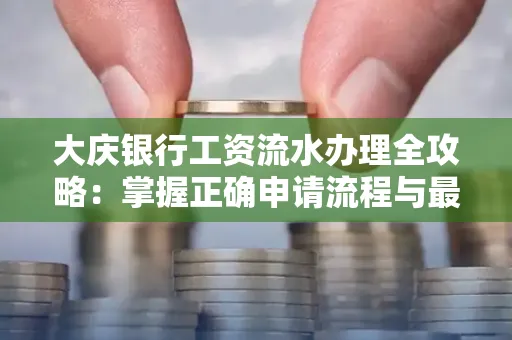 大庆银行工资流水办理全攻略:掌握正确申请流程与最优查询工具