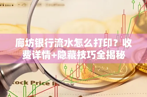 廊坊银行流水怎么打印?收费详情+隐藏技巧全揭秘