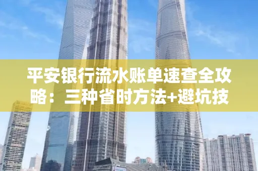 平安银行流水账单速查全攻略:三种省时方法+避坑技巧