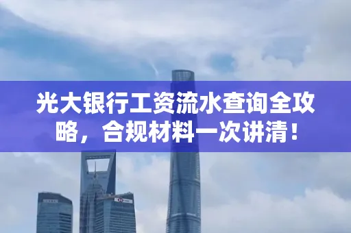 光大银行工资流水查询全攻略,合规材料一次讲清!