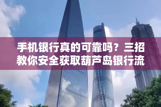 手机银行真的可靠吗?三招教你安全获取葫芦岛银行流水凭证