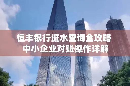 恒丰银行流水查询全攻略 中小企业对账操作详解