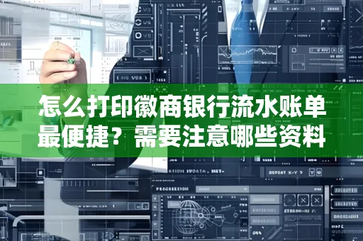 怎么打印徽商银行流水账单最便捷?需要注意哪些资料准备?