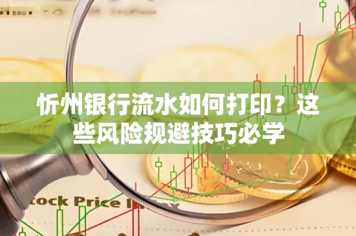 忻州银行流水如何打印?这些风险规避技巧必学