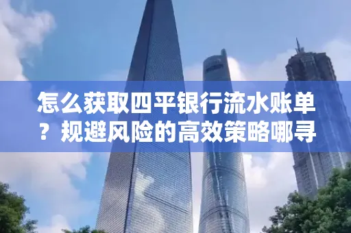 怎么获取四平银行流水账单?规避风险的高效策略哪寻?