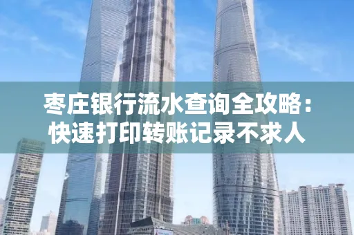 枣庄银行流水查询全攻略:快速打印转账记录不求人