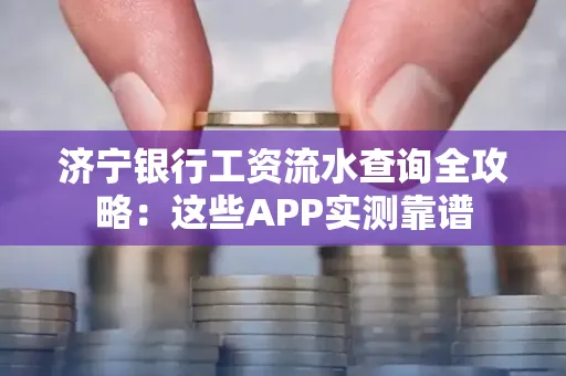 济宁银行工资流水查询全攻略:这些APP实测靠谱