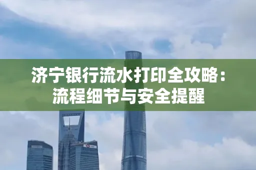 济宁银行流水打印全攻略:流程细节与安全提醒