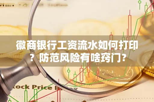 徽商银行工资流水如何打印?防范风险有啥窍门?