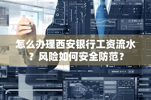 怎么办理西安银行工资流水?风险如何安全防范?