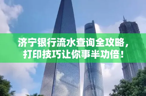 济宁银行流水查询全攻略,打印技巧让你事半功倍!