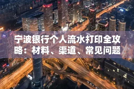 宁波银行个人流水打印全攻略:材料、渠道、常见问题一网打尽
