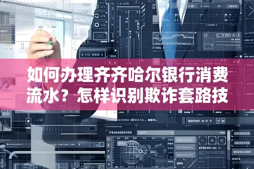 如何办理齐齐哈尔银行消费流水?怎样识别欺诈套路技巧?