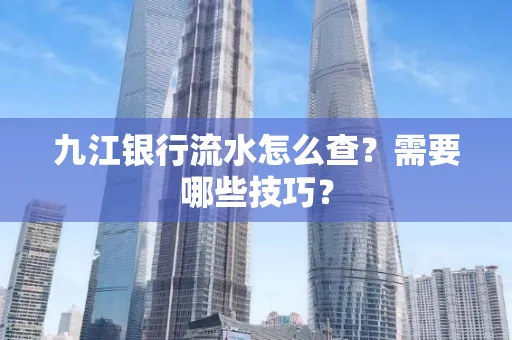 九江银行流水怎么查?需要哪些技巧?