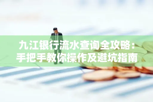 九江银行流水查询全攻略:手把手教你操作及避坑指南