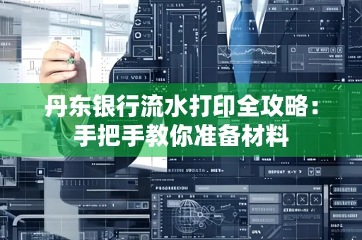 丹东银行流水打印全攻略:手把手教你准备材料