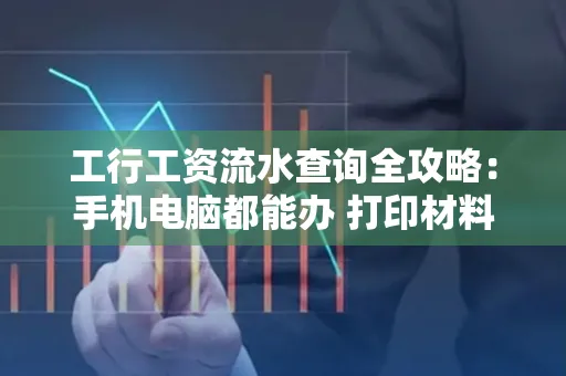 工行工资流水查询全攻略:手机电脑都能办 打印材料一次说清