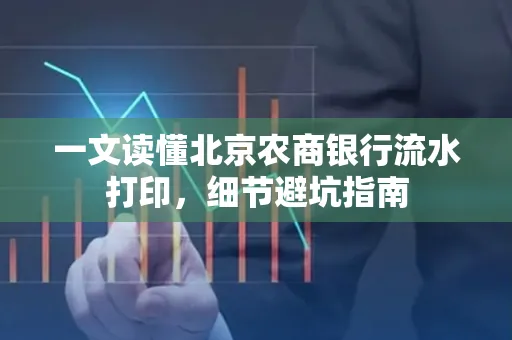 一文读懂北京农商银行流水打印,细节避坑指南